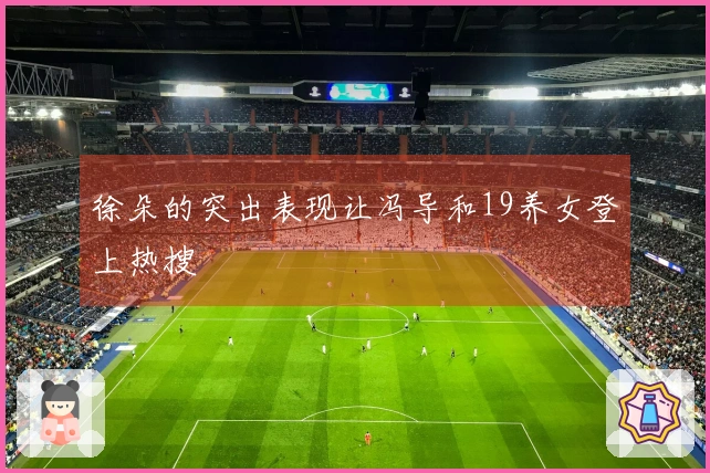徐朵的突出表现让冯导和19养女登上热搜