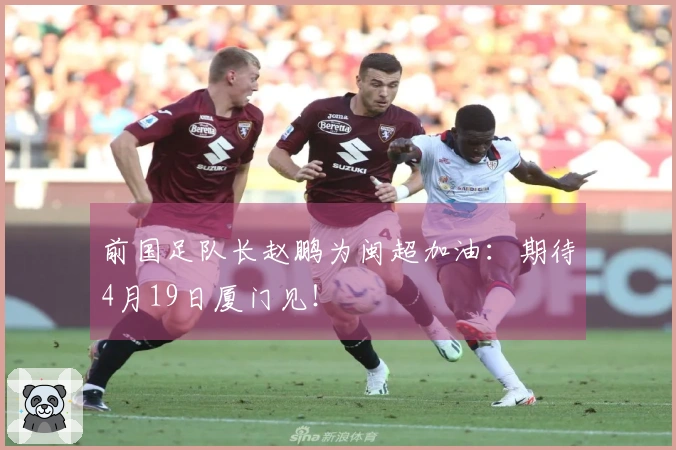 前国足队长赵鹏为闽超加油：期待4月19日厦门见！