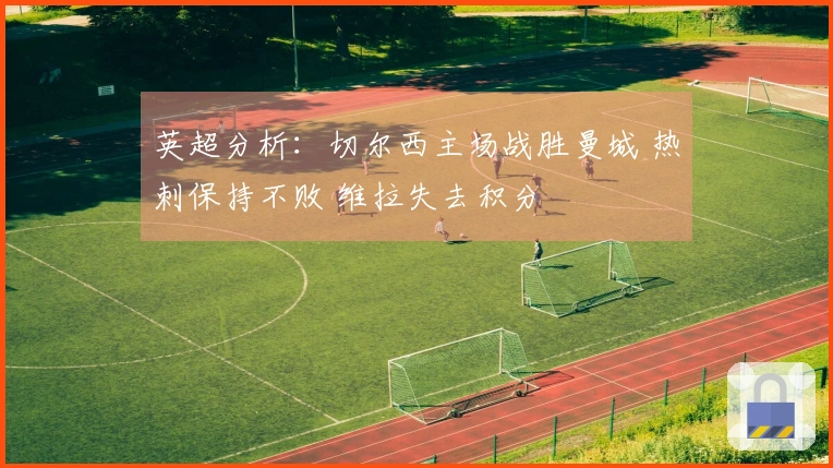 英超分析：切尔西主场战胜曼城 热刺保持不败 维拉失去积分