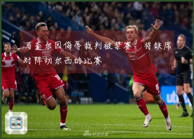 马奎尔因侮辱裁判被禁赛，将缺席对阵切尔西的比赛