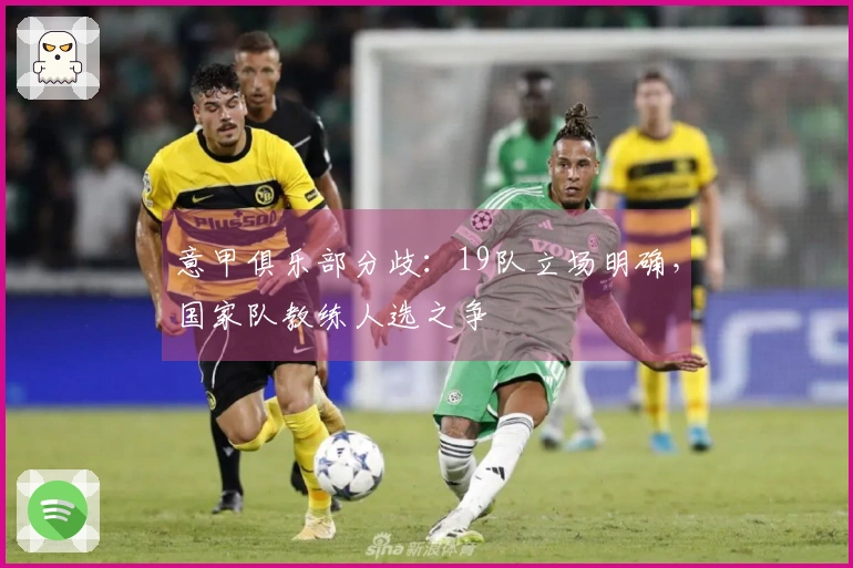 意甲俱乐部分歧：19队立场明确，国家队教练人选之争