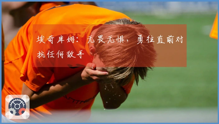 埃奇库姆：无畏无惧，勇往直前对抗任何敌手