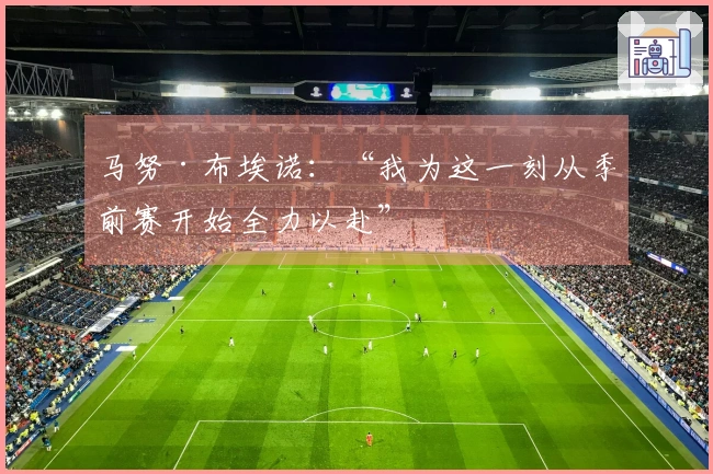 马努·布埃诺：“我为这一刻从季前赛开始全力以赴”