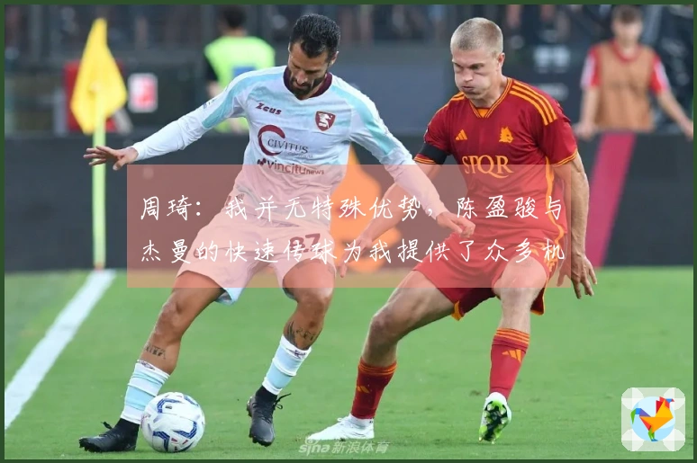 周琦：我并无特殊优势，陈盈骏与杰曼的快速传球为我提供了众多机会