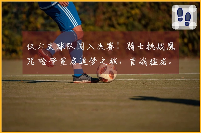 仅六支球队闯入决赛！骑士挑战魔咒 哈登重启追梦之旅，首战猛龙。