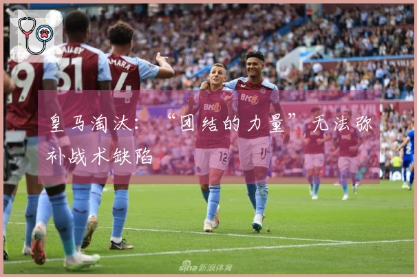 皇马淘汰：“团结的力量”无法弥补战术缺陷
